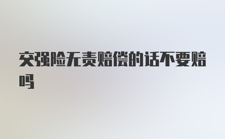 交强险无责赔偿的话不要赔吗