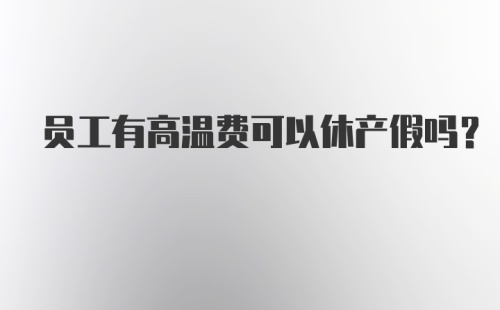 员工有高温费可以休产假吗？