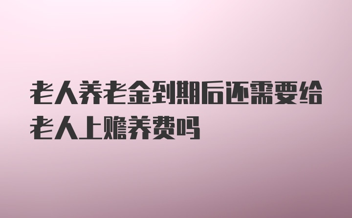 老人养老金到期后还需要给老人上赡养费吗