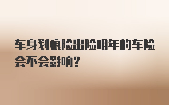 车身划痕险出险明年的车险会不会影响？