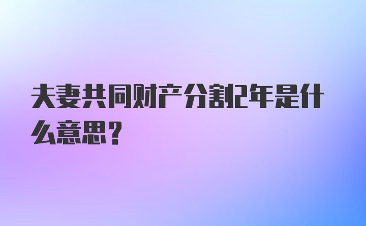 夫妻共同财产分割2年是什么意思？