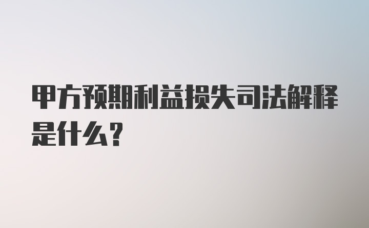 甲方预期利益损失司法解释是什么？