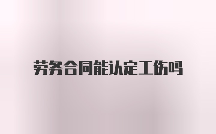 劳务合同能认定工伤吗