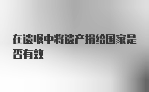 在遗嘱中将遗产捐给国家是否有效