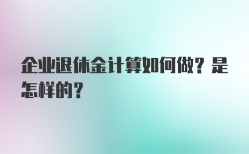 企业退休金计算如何做？是怎样的？