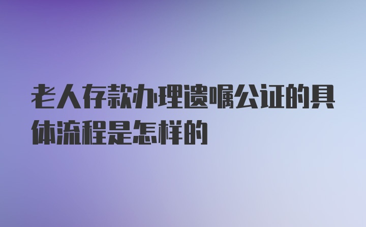 老人存款办理遗嘱公证的具体流程是怎样的