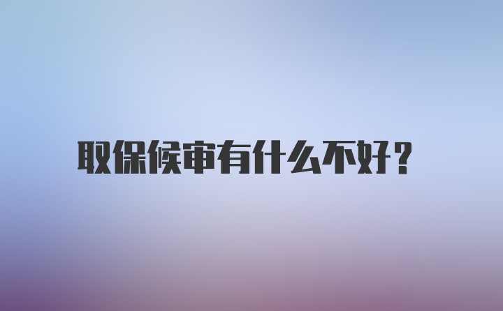 取保候审有什么不好?