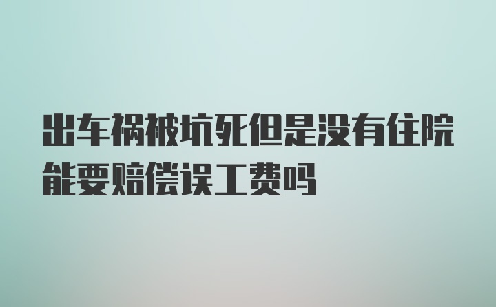 出车祸被坑死但是没有住院能要赔偿误工费吗