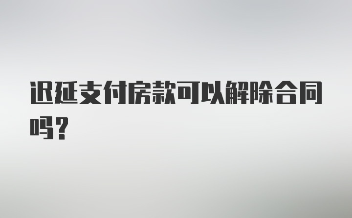 迟延支付房款可以解除合同吗？