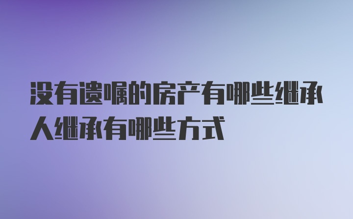 没有遗嘱的房产有哪些继承人继承有哪些方式