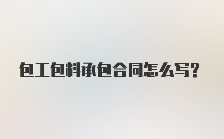 包工包料承包合同怎么写？