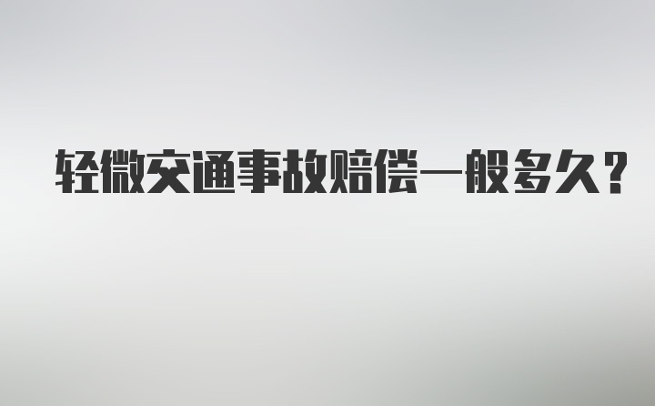 轻微交通事故赔偿一般多久？