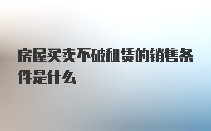 房屋买卖不破租赁的销售条件是什么