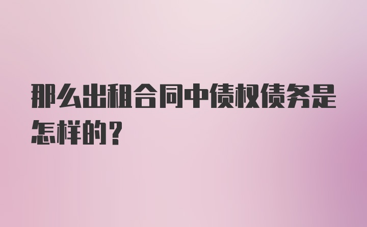 那么出租合同中债权债务是怎样的？