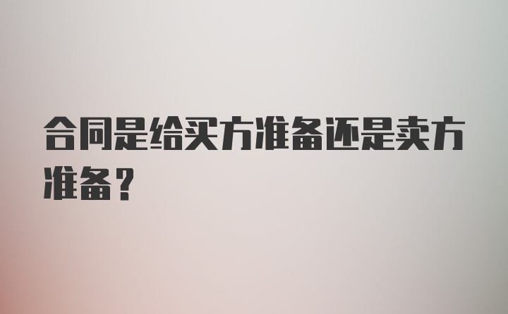 合同是给买方准备还是卖方准备？