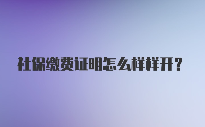 社保缴费证明怎么样样开?