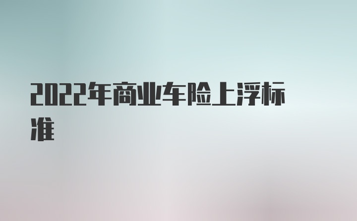 2022年商业车险上浮标准