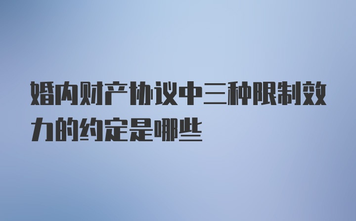 婚内财产协议中三种限制效力的约定是哪些