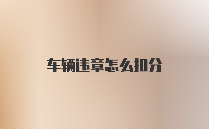 车辆违章怎么扣分