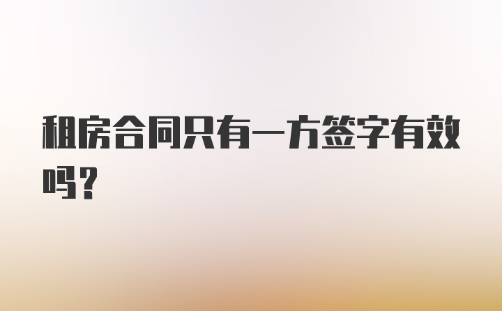 租房合同只有一方签字有效吗?