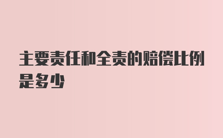 主要责任和全责的赔偿比例是多少