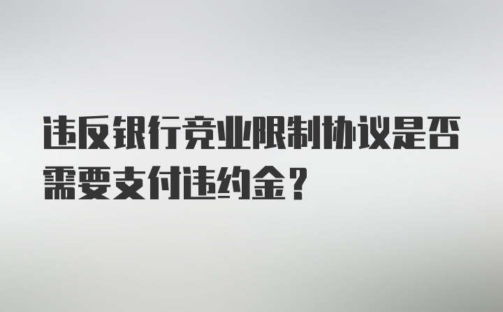 违反银行竞业限制协议是否需要支付违约金？