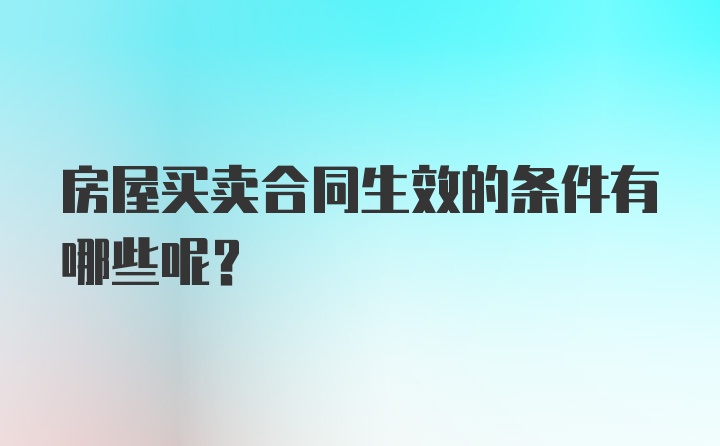 房屋买卖合同生效的条件有哪些呢？