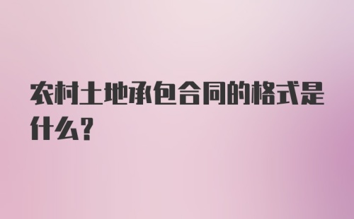 农村土地承包合同的格式是什么？