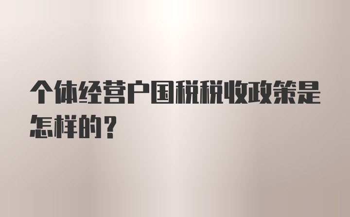 个体经营户国税税收政策是怎样的？