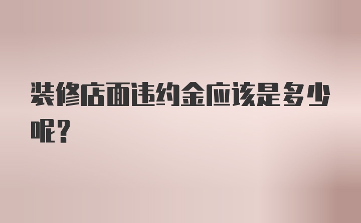 装修店面违约金应该是多少呢？