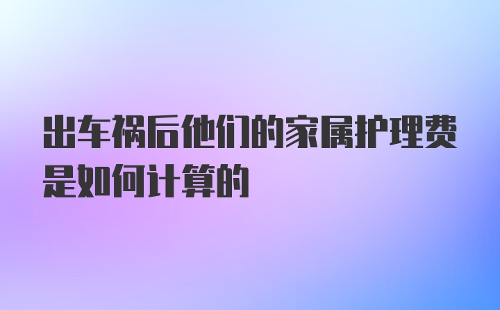 出车祸后他们的家属护理费是如何计算的