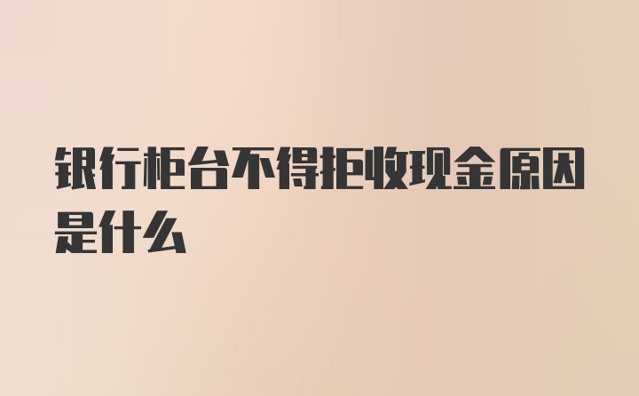 银行柜台不得拒收现金原因是什么