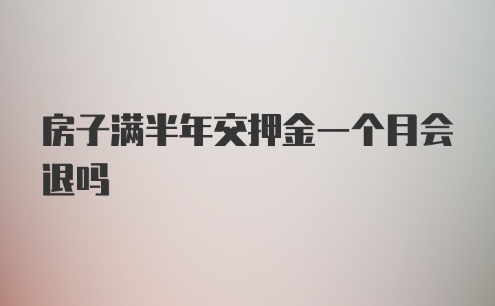 房子满半年交押金一个月会退吗