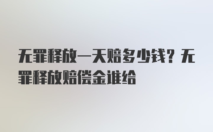 无罪释放一天赔多少钱？无罪释放赔偿金谁给