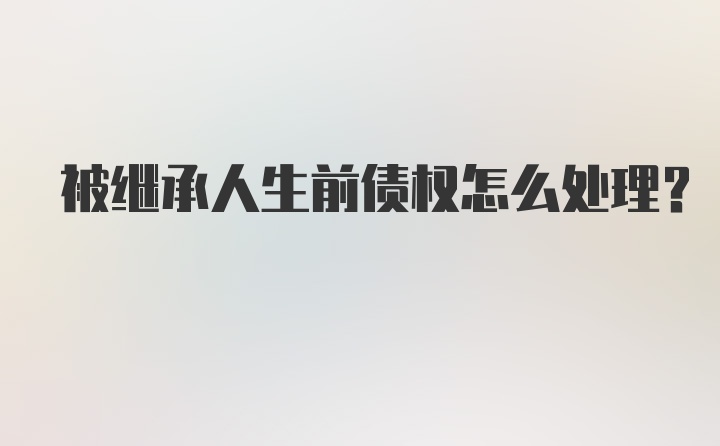 被继承人生前债权怎么处理?