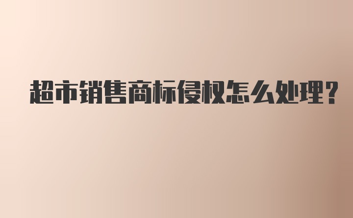 超市销售商标侵权怎么处理？