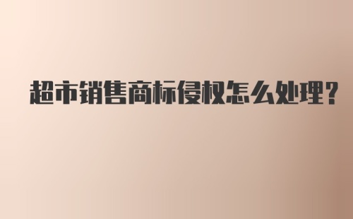 超市销售商标侵权怎么处理？