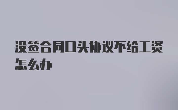 没签合同口头协议不给工资怎么办