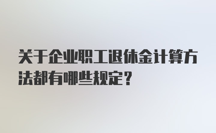 关于企业职工退休金计算方法都有哪些规定？