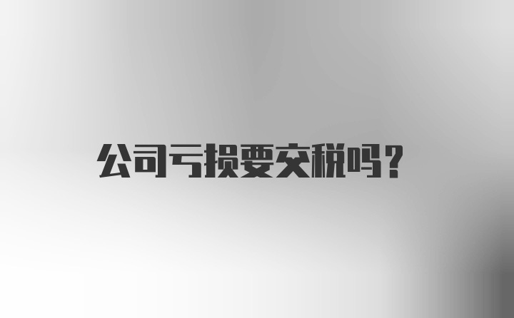 公司亏损要交税吗？