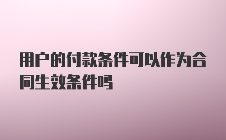 用户的付款条件可以作为合同生效条件吗