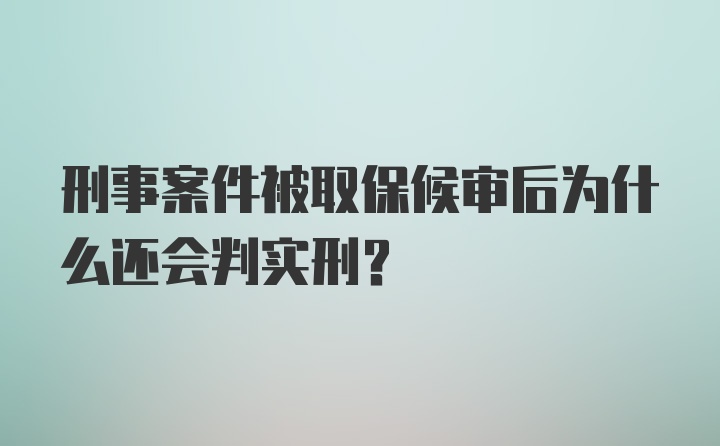 刑事案件被取保候审后为什么还会判实刑？