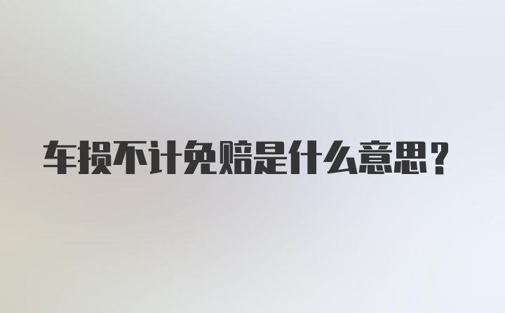 车损不计免赔是什么意思？