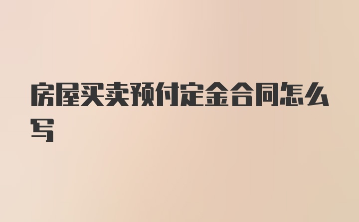 房屋买卖预付定金合同怎么写