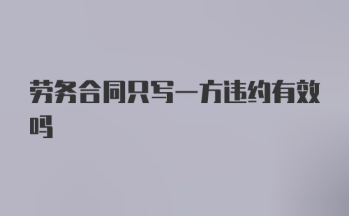 劳务合同只写一方违约有效吗