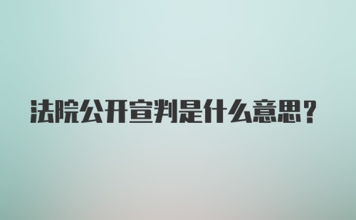 法院公开宣判是什么意思？