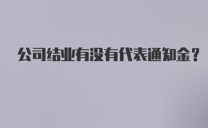 公司结业有没有代表通知金？