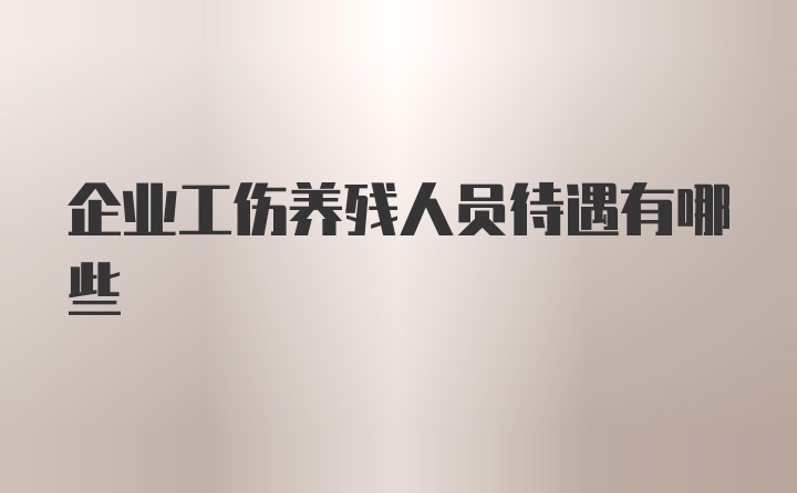 企业工伤养残人员待遇有哪些