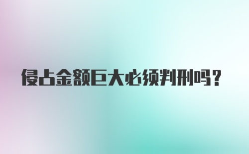 侵占金额巨大必须判刑吗？