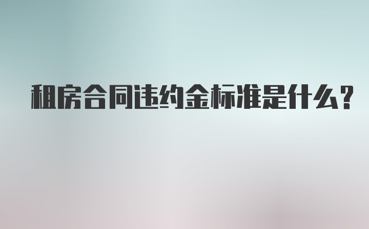 租房合同违约金标准是什么？